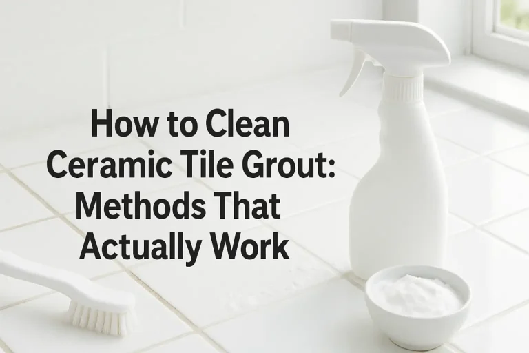 How to Clean Ceramic Tile Grout: Methods That Actually Work